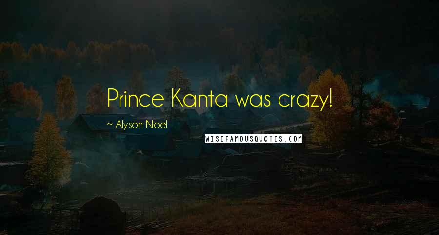 Alyson Noel quotes: Prince Kanta was crazy!