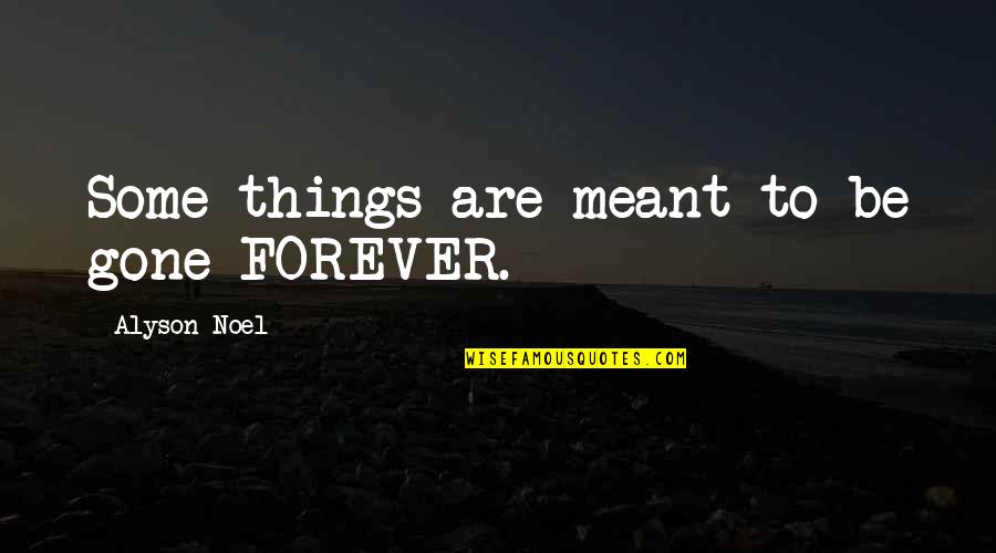 Alyson Noel Quotes By Alyson Noel: Some things are meant to be gone FOREVER. Alyson Noel Quotes By Alyson Noel: Some things are meant to be gone FOREVER.