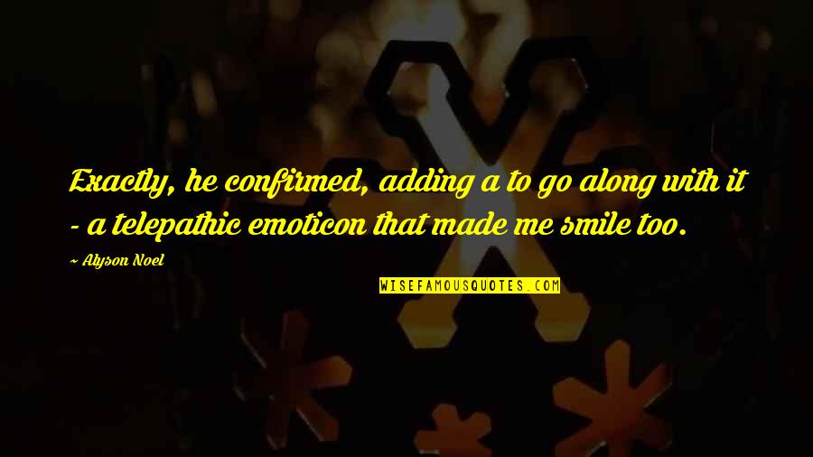 Alyson Noel Quotes By Alyson Noel: Exactly, he confirmed, adding a to go along Alyson Noel Quotes By Alyson Noel: Exactly, he confirmed, adding a to go along