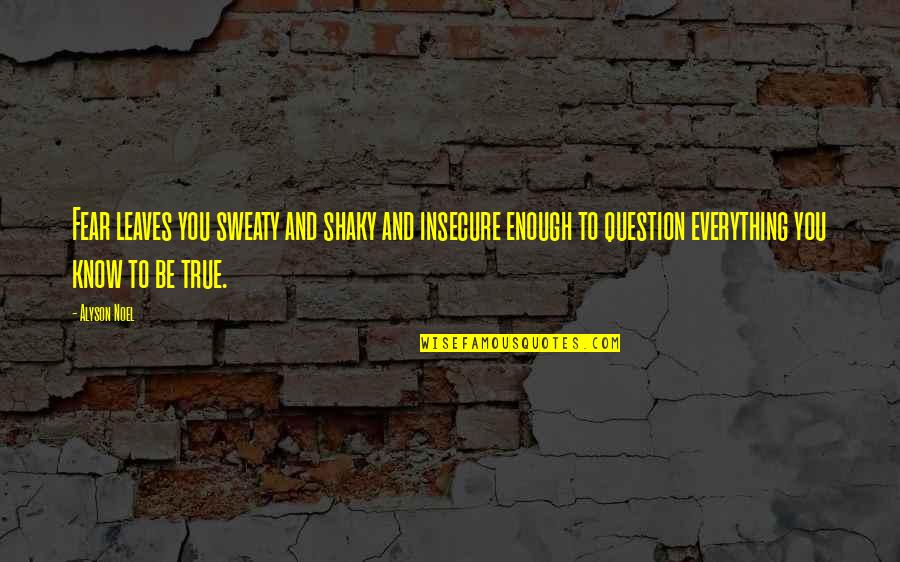 Alyson Noel Quotes By Alyson Noel: Fear leaves you sweaty and shaky and insecure Alyson Noel Quotes By Alyson Noel: Fear leaves you sweaty and shaky and insecure