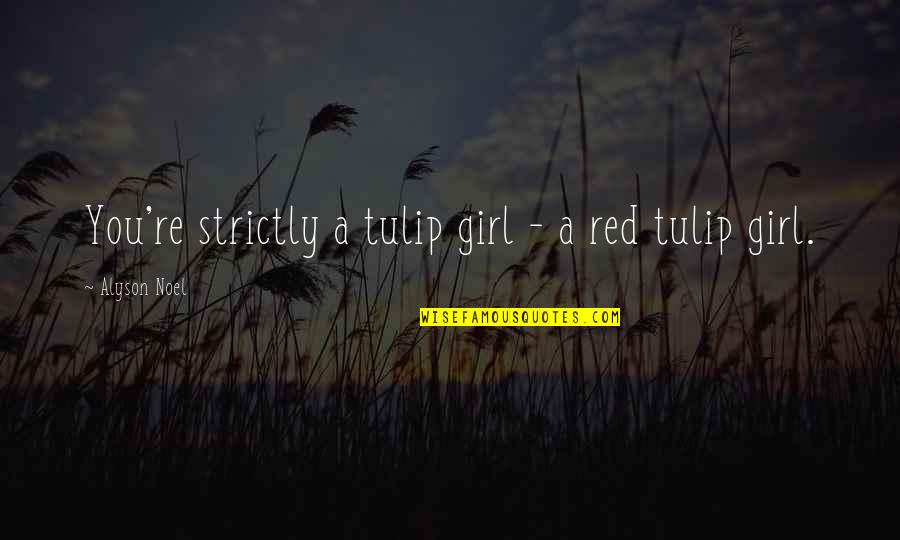 Alyson Noel Quotes By Alyson Noel: You're strictly a tulip girl - a red Alyson Noel Quotes By Alyson Noel: You're strictly a tulip girl - a red