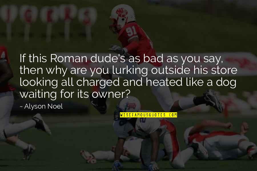 Alyson Noel Quotes By Alyson Noel: If this Roman dude's as bad as you Alyson Noel Quotes By Alyson Noel: If this Roman dude's as bad as you