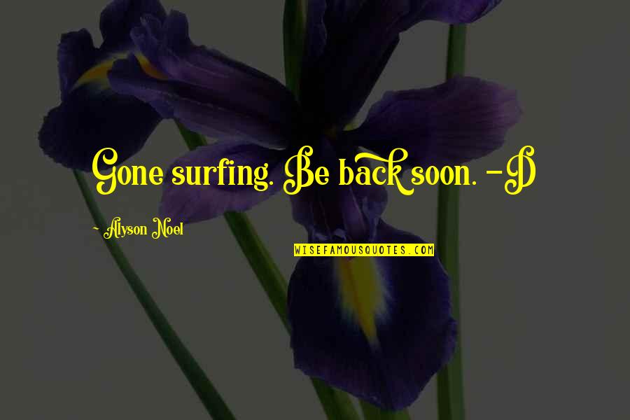 Alyson Noel Quotes By Alyson Noel: Gone surfing. Be back soon. -D Alyson Noel Quotes By Alyson Noel: Gone surfing. Be back soon. -D