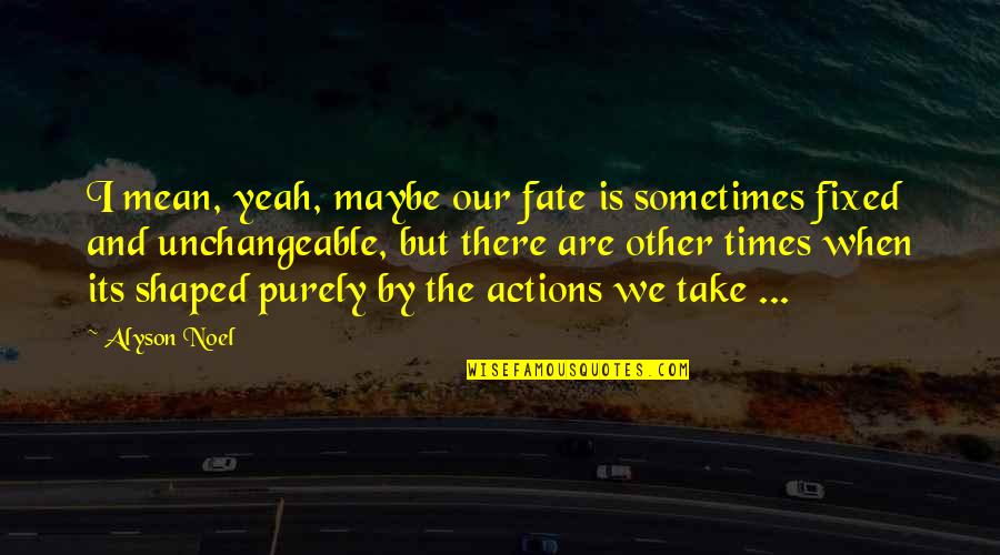 Alyson Noel Quotes By Alyson Noel: I mean, yeah, maybe our fate is sometimes Alyson Noel Quotes By Alyson Noel: I mean, yeah, maybe our fate is sometimes