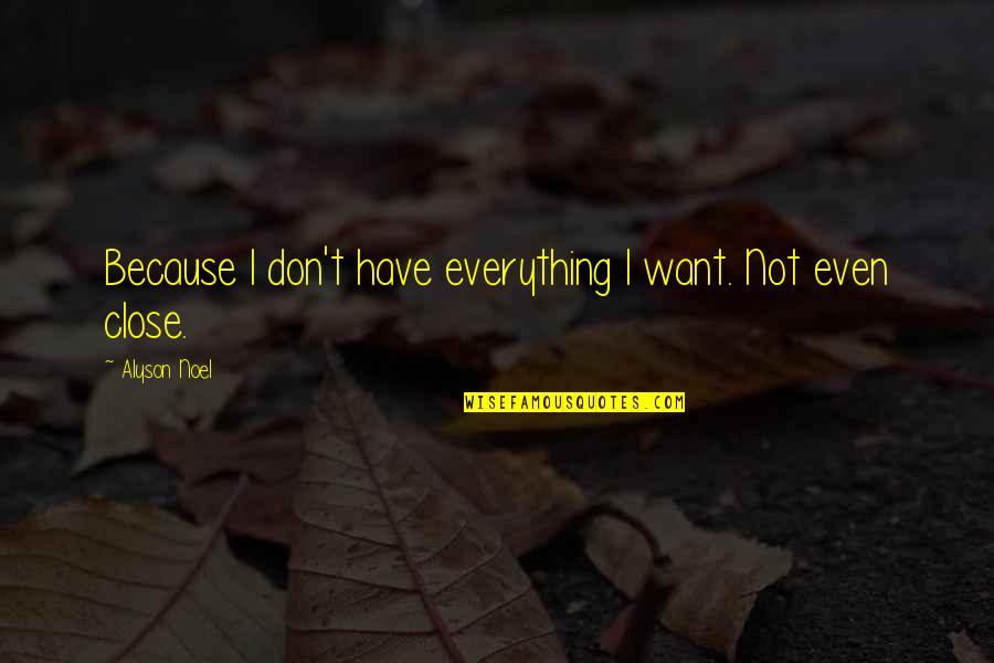 Alyson Noel Quotes By Alyson Noel: Because I don't have everything I want. Not Alyson Noel Quotes By Alyson Noel: Because I don't have everything I want. Not
