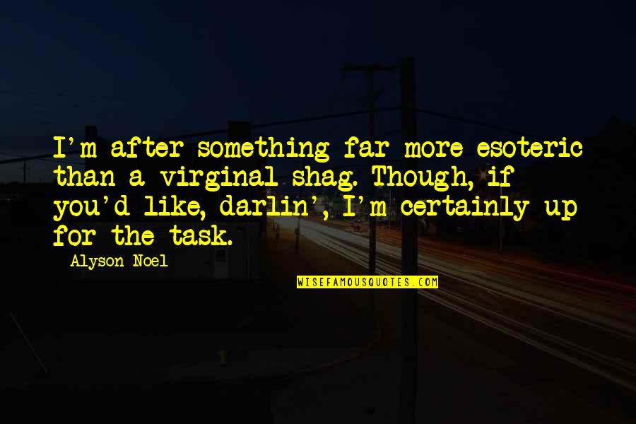 Alyson Noel Quotes By Alyson Noel: I'm after something far more esoteric than a Alyson Noel Quotes By Alyson Noel: I'm after something far more esoteric than a