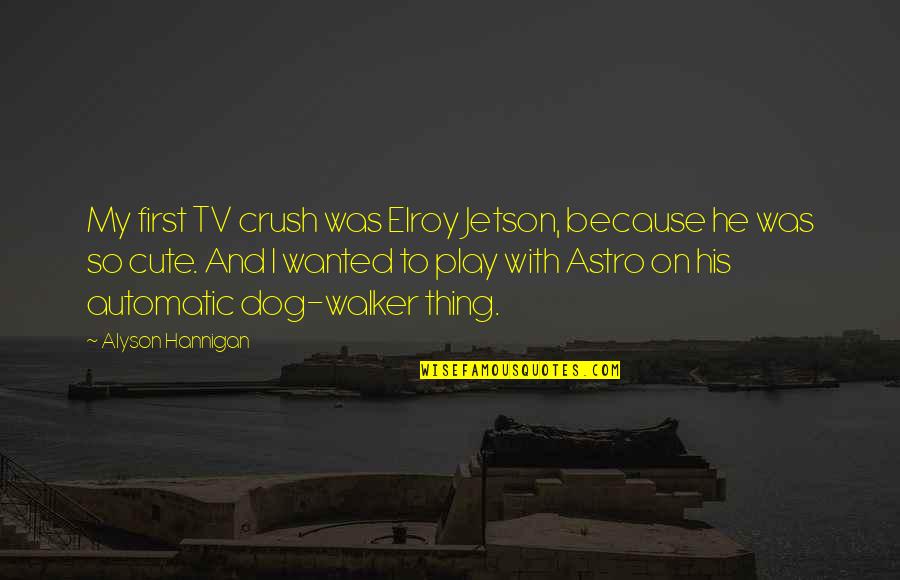 Alyson Quotes By Alyson Hannigan: My first TV crush was Elroy Jetson, because