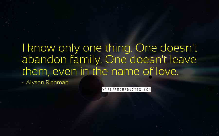 Alyson Richman quotes: I know only one thing. One doesn't abandon family. One doesn't leave them, even in the name of love. Alyson Richman quotes: I know only one thing. One doesn't abandon family. One doesn't leave them, even in the name of love.
