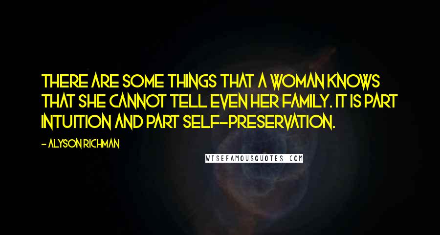 Alyson Richman quotes: There are some things that a woman knows that she cannot tell even her family. It is part intuition and part self-preservation. Alyson Richman quotes: There are some things that a woman knows that she cannot tell even her family. It is part intuition and part self-preservation.