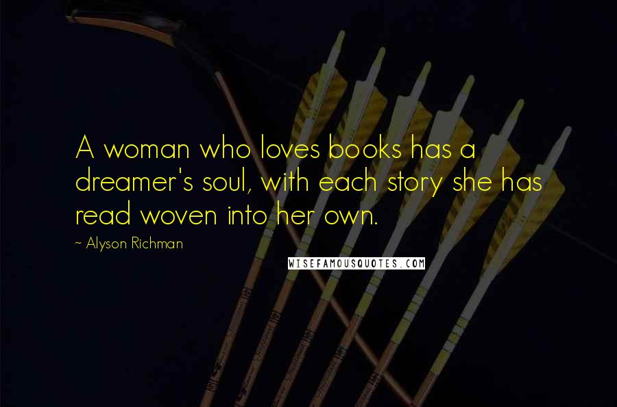 Alyson Richman quotes: A woman who loves books has a dreamer's soul, with each story she has read woven into her own.