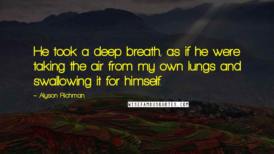 Alyson Richman quotes: He took a deep breath, as if he were taking the air from my own lungs and swallowing it for himself. Alyson Richman quotes: He took a deep breath, as if he were taking the air from my own lungs and swallowing it for himself.