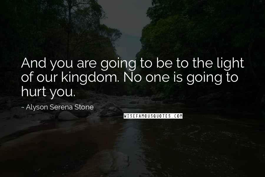 Alyson Serena Stone quotes: And you are going to be to the light of our kingdom. No one is going to hurt you.