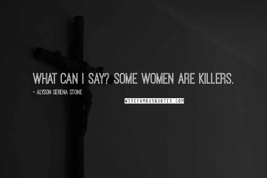 Alyson Serena Stone quotes: What can I say? Some women are killers.