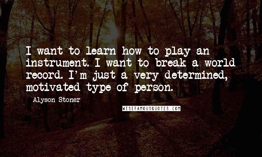 Alyson Stoner quotes: I want to learn how to play an instrument. I want to break a world record. I'm just a very determined, motivated type of person.