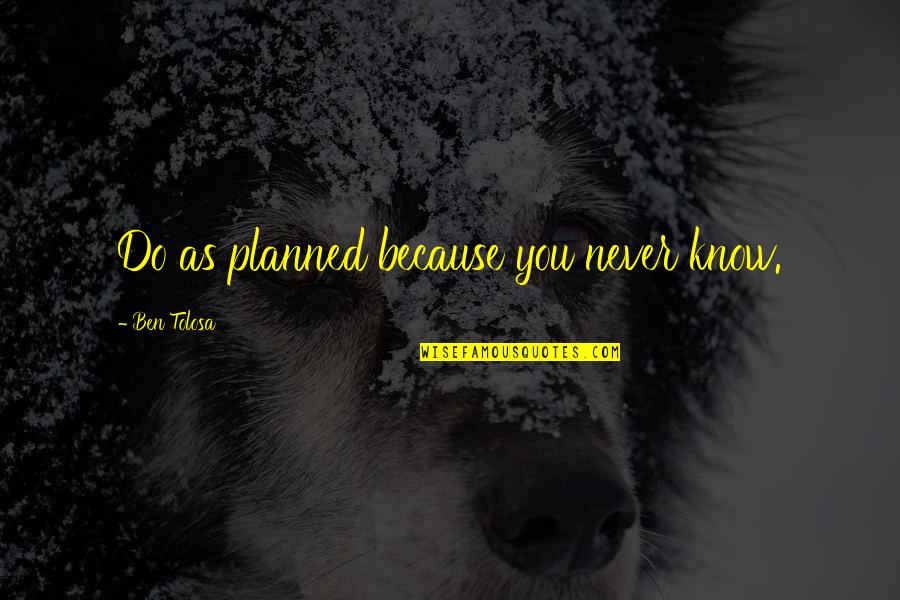 Alyssa Brooks Orchin Quotes By Ben Tolosa: Do as planned because you never know. Alyssa Brooks Orchin Quotes By Ben Tolosa: Do as planned because you never know.