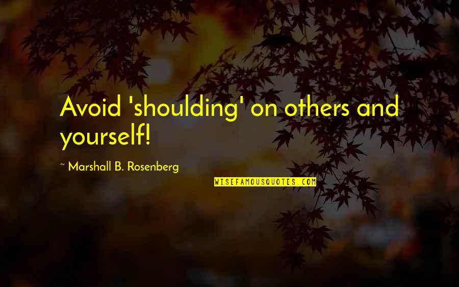 Alyssa Brooks Orchin Quotes By Marshall B. Rosenberg: Avoid 'shoulding' on others and yourself! Alyssa Brooks Orchin Quotes By Marshall B. Rosenberg: Avoid 'shoulding' on others and yourself!