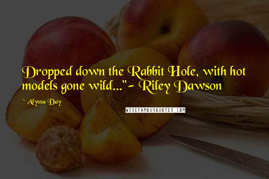Alyssa Day quotes: Dropped down the Rabbit Hole, with hot models gone wild..."- Riley Dawson