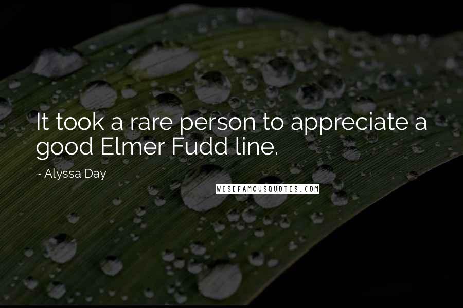Alyssa Day quotes: It took a rare person to appreciate a good Elmer Fudd line.