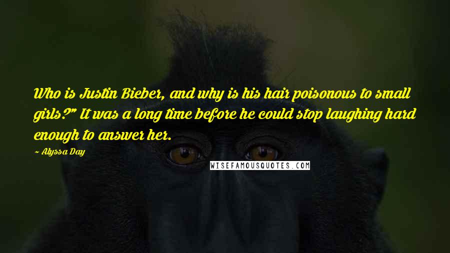 Alyssa Day quotes: Who is Justin Bieber, and why is his hair poisonous to small girls?" It was a long time before he could stop laughing hard enough to answer her.