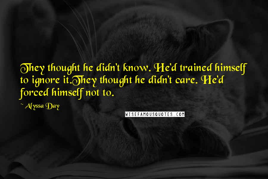 Alyssa Day quotes: They thought he didn't know. He'd trained himself to ignore it.They thought he didn't care. He'd forced himself not to.