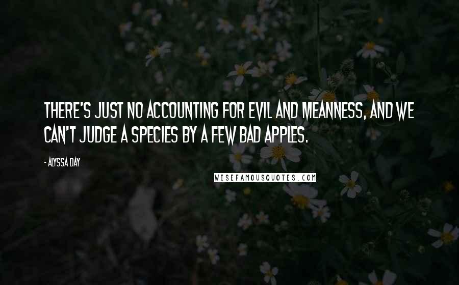 Alyssa Day quotes: There's just no accounting for evil and meanness, and we can't judge a species by a few bad apples.