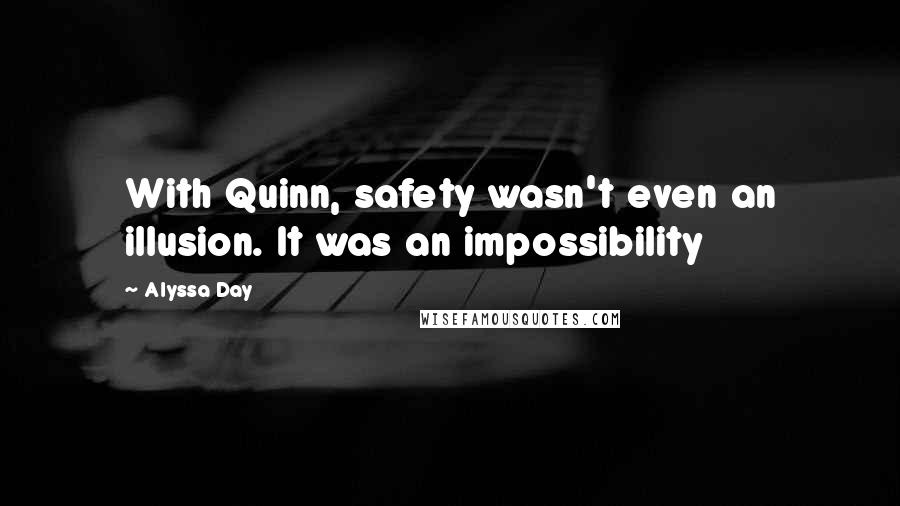 Alyssa Day quotes: With Quinn, safety wasn't even an illusion. It was an impossibility