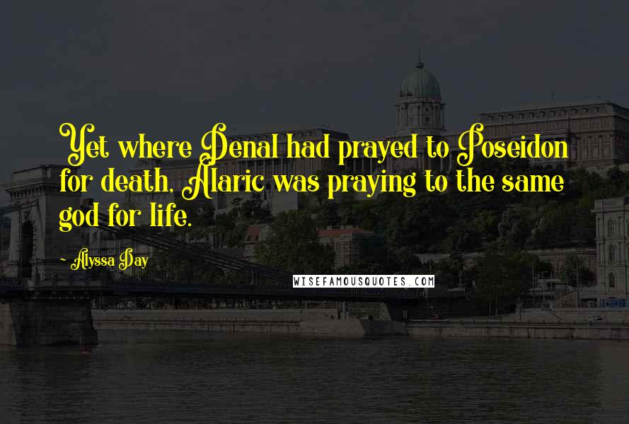 Alyssa Day quotes: Yet where Denal had prayed to Poseidon for death, Alaric was praying to the same god for life.