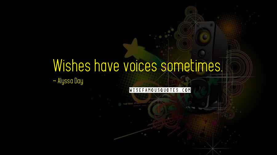 Alyssa Day quotes: Wishes have voices sometimes.