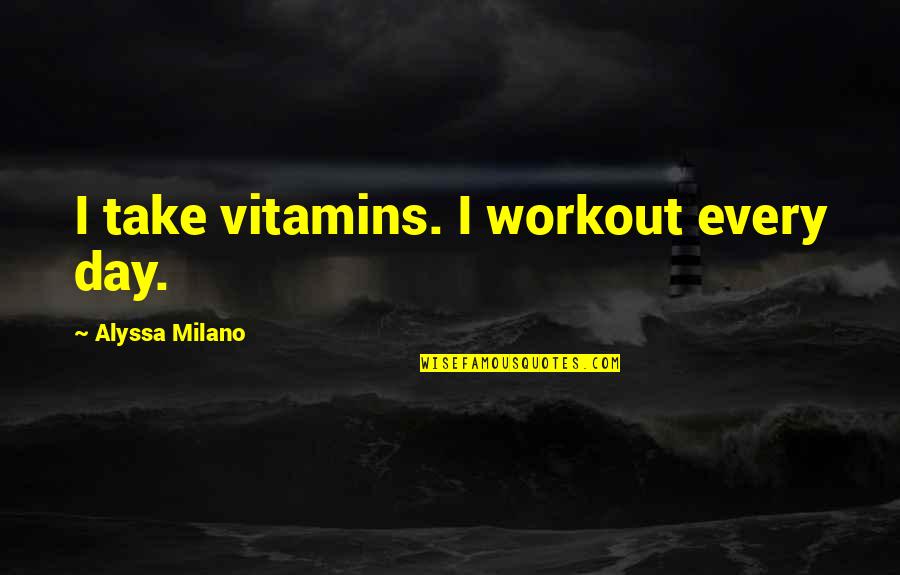 Alyssa Day Quotes By Alyssa Milano: I take vitamins. I workout every day.