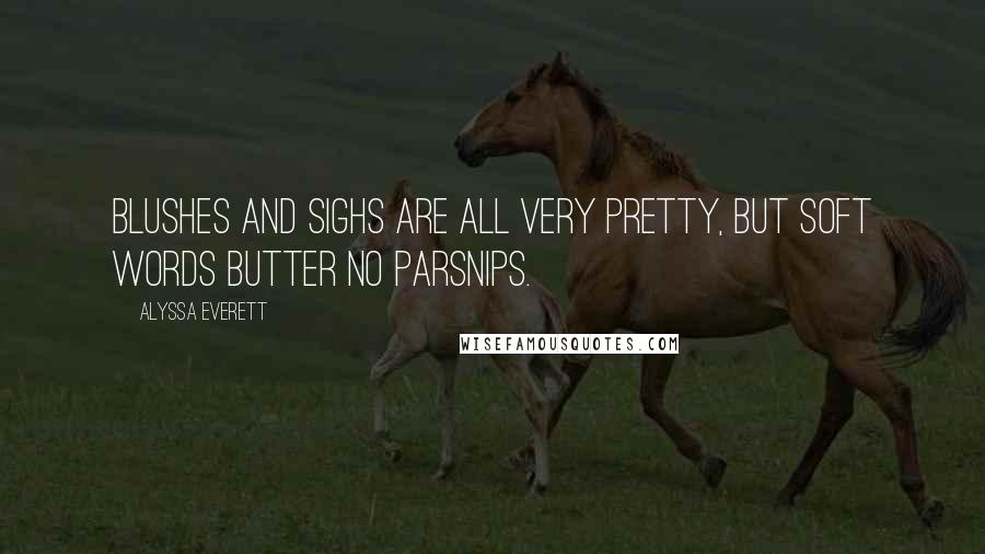 Alyssa Everett quotes: Blushes and sighs are all very pretty, but soft words butter no parsnips.