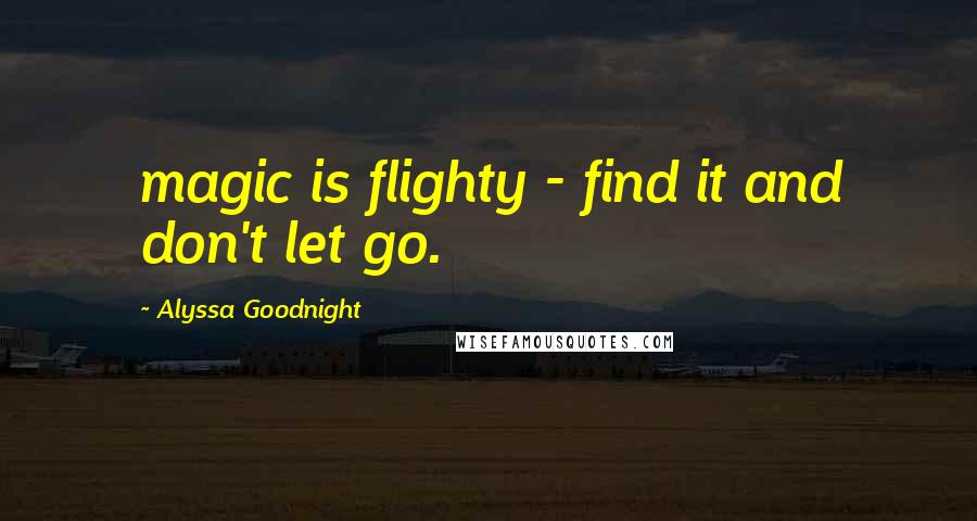 Alyssa Goodnight quotes: magic is flighty - find it and don't let go.