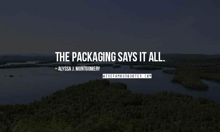 Alyssa J. Montgomery quotes: The packaging says it all.