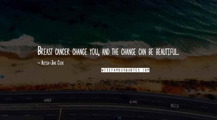 Alyssa-Jane Cook quotes: Breast cancer change you, and the change can be beautiful.