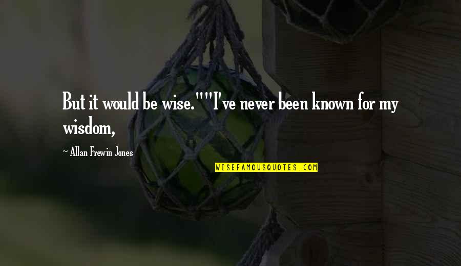 Alyssa Jones Quotes By Allan Frewin Jones: But it would be wise.""I've never been known Alyssa Jones Quotes By Allan Frewin Jones: But it would be wise.""I've never been known