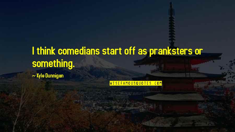 Alyssa Jones Quotes By Kyle Dunnigan: I think comedians start off as pranksters or Alyssa Jones Quotes By Kyle Dunnigan: I think comedians start off as pranksters or