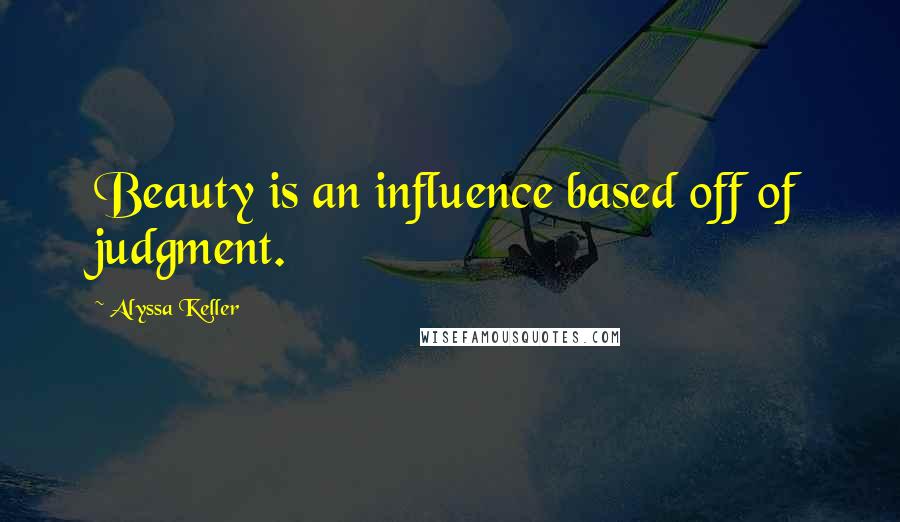 Alyssa Keller quotes: Beauty is an influence based off of judgment. Alyssa Keller quotes: Beauty is an influence based off of judgment.