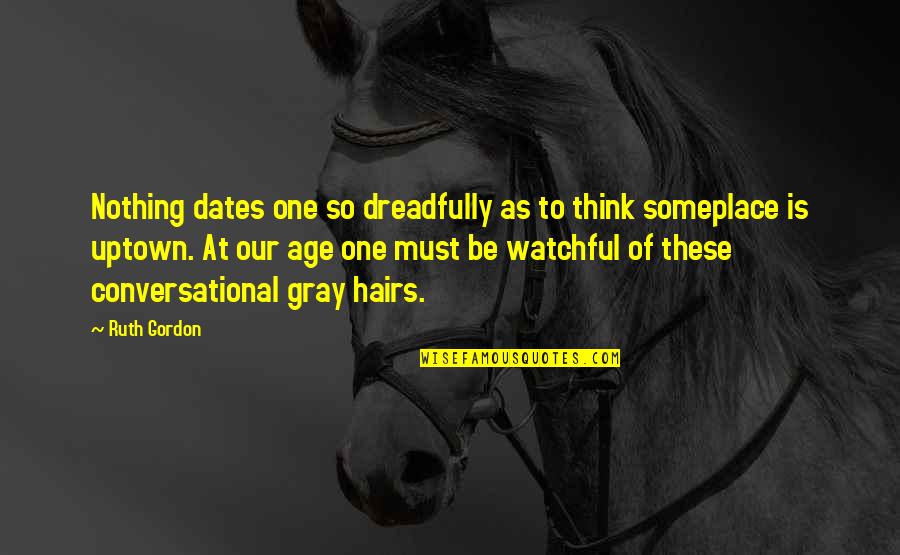 Alyssa Logan Quotes By Ruth Gordon: Nothing dates one so dreadfully as to think Alyssa Logan Quotes By Ruth Gordon: Nothing dates one so dreadfully as to think