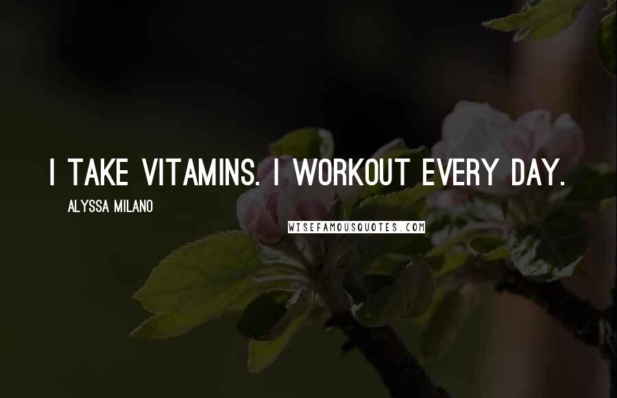 Alyssa Milano quotes: I take vitamins. I workout every day.