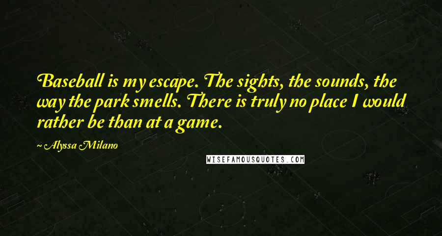 Alyssa Milano quotes: Baseball is my escape. The sights, the sounds, the way the park smells. There is truly no place I would rather be than at a game. Alyssa Milano quotes: Baseball is my escape. The sights, the sounds, the way the park smells. There is truly no place I would rather be than at a game.