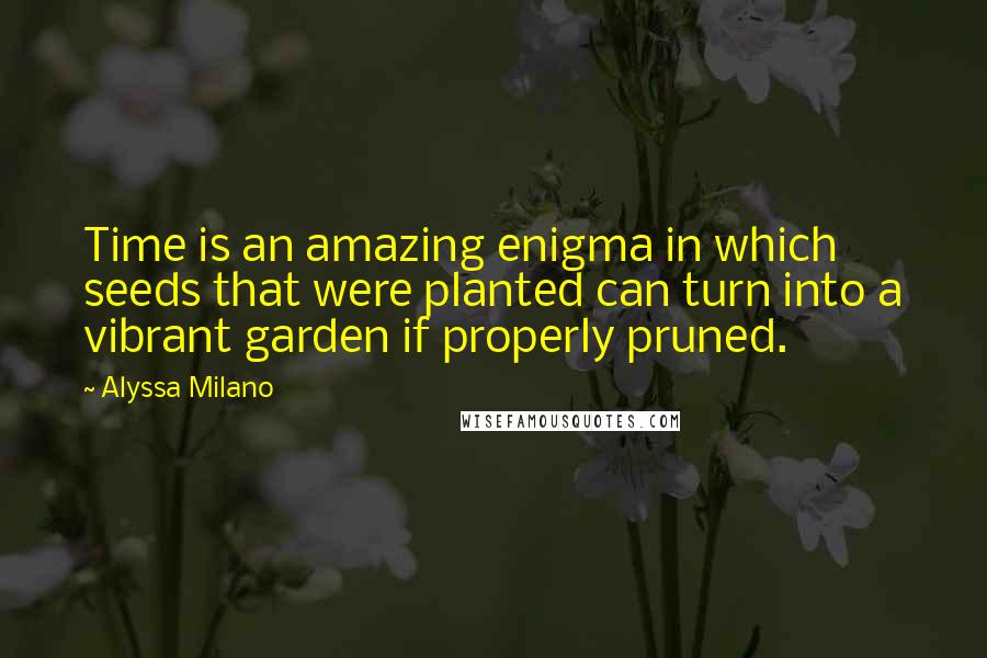 Alyssa Milano quotes: Time is an amazing enigma in which seeds that were planted can turn into a vibrant garden if properly pruned.