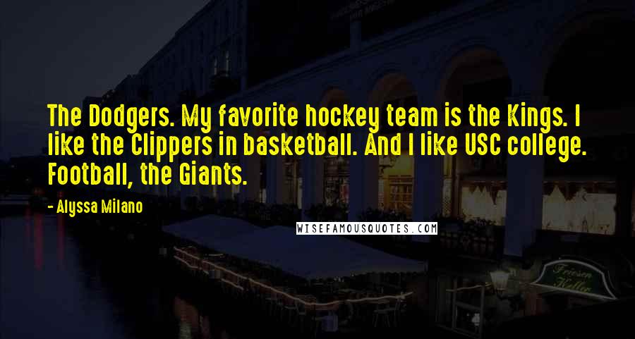 Alyssa Milano quotes: The Dodgers. My favorite hockey team is the Kings. I like the Clippers in basketball. And I like USC college. Football, the Giants. Alyssa Milano quotes: The Dodgers. My favorite hockey team is the Kings. I like the Clippers in basketball. And I like USC college. Football, the Giants.