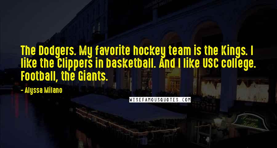 Alyssa Milano quotes: The Dodgers. My favorite hockey team is the Kings. I like the Clippers in basketball. And I like USC college. Football, the Giants.