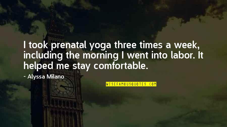 Alyssa Milano Quotes By Alyssa Milano: I took prenatal yoga three times a week,