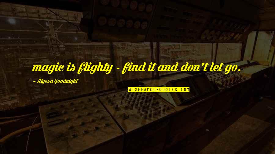 Alyssa Quotes By Alyssa Goodnight: magic is flighty - find it and don't