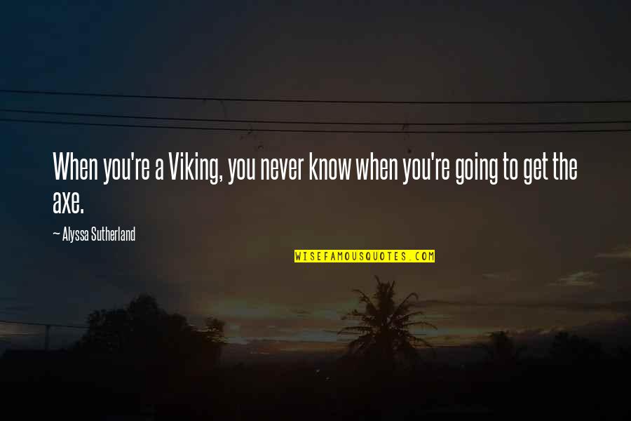 Alyssa Quotes By Alyssa Sutherland: When you're a Viking, you never know when