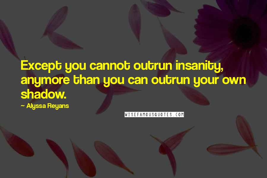 Alyssa Reyans quotes: Except you cannot outrun insanity, anymore than you can outrun your own shadow.