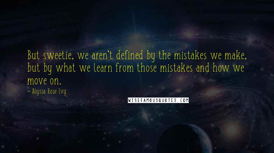 Alyssa Rose Ivy quotes: But sweetie, we aren't defined by the mistakes we make, but by what we learn from those mistakes and how we move on.