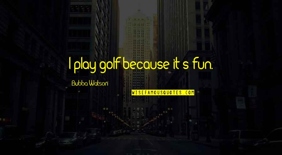Alyssa Shouse Quotes By Bubba Watson: I play golf because it's fun. Alyssa Shouse Quotes By Bubba Watson: I play golf because it's fun.
