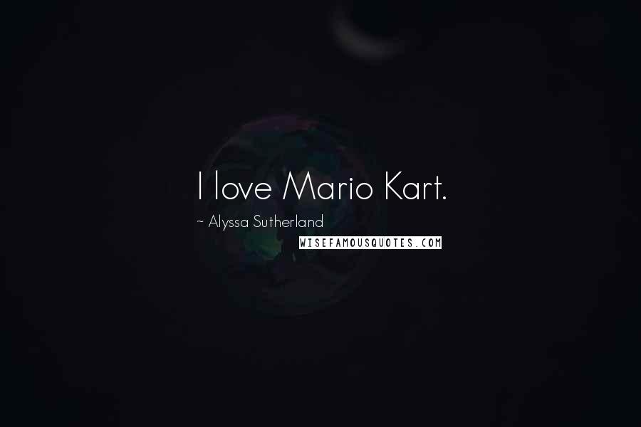 Alyssa Sutherland quotes: I love Mario Kart.