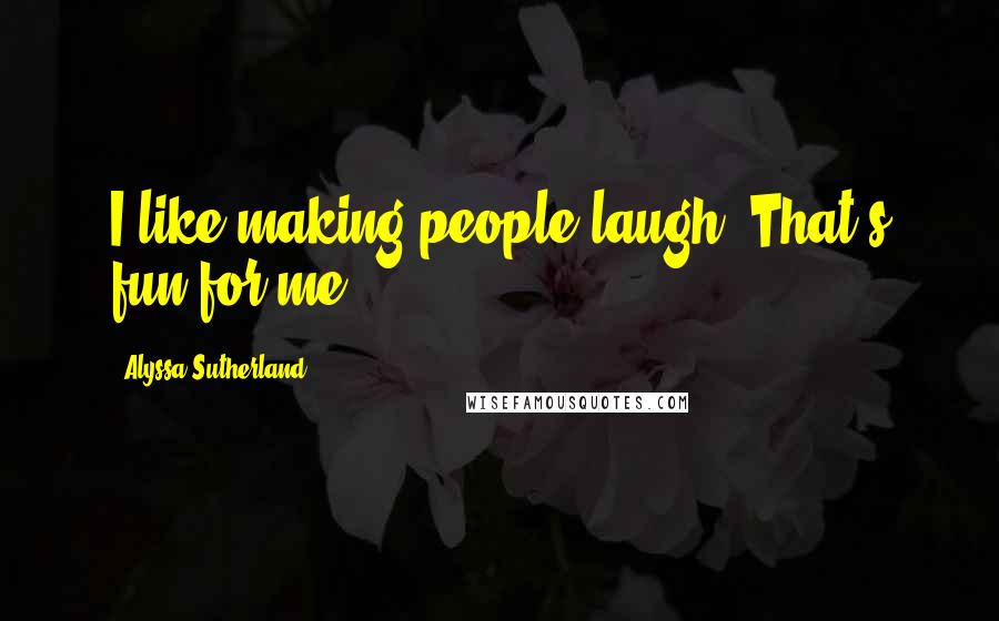 Alyssa Sutherland quotes: I like making people laugh. That's fun for me.